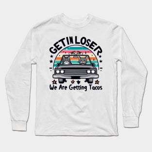 Get in Loser, We are getting Tacos Long Sleeve T-Shirt